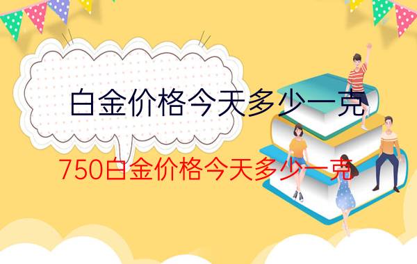 白金价格今天多少一克 750白金价格今天多少一克